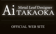 Metal Leaf Designer Ai TAKAOKA OFFICIAL WEB SITE